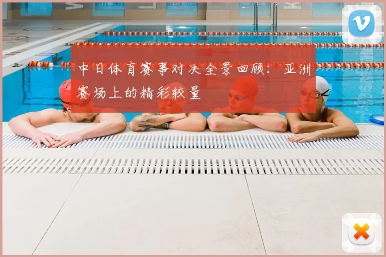 中日体育赛事对决全景回顾：亚洲赛场上的精彩较量