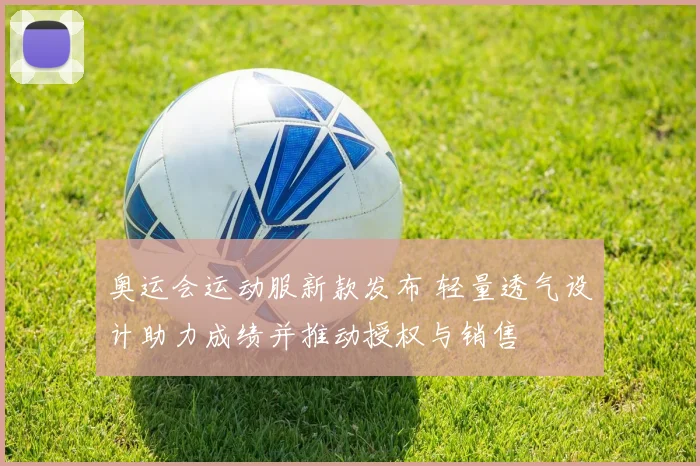 奥运会运动服新款发布 轻量透气设计助力成绩并推动授权与销售