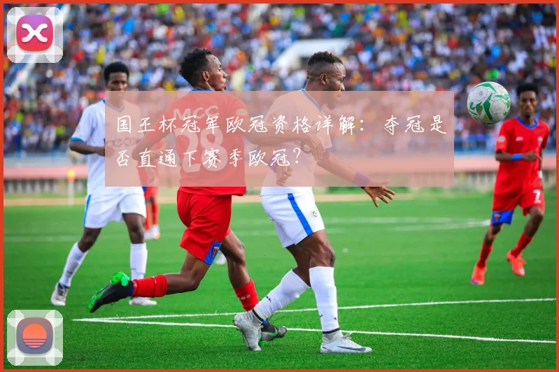 国王杯冠军欧冠资格详解：夺冠是否直通下赛季欧冠？