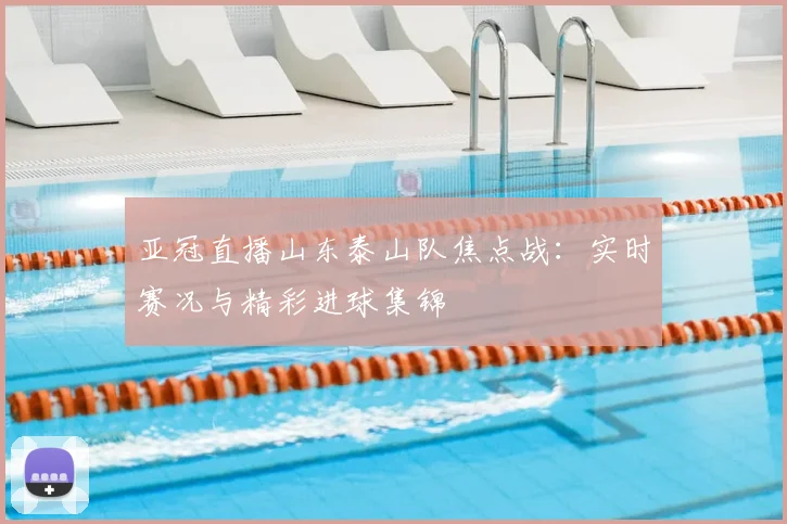 亚冠直播山东泰山队焦点战:实时赛况与精彩进球集锦