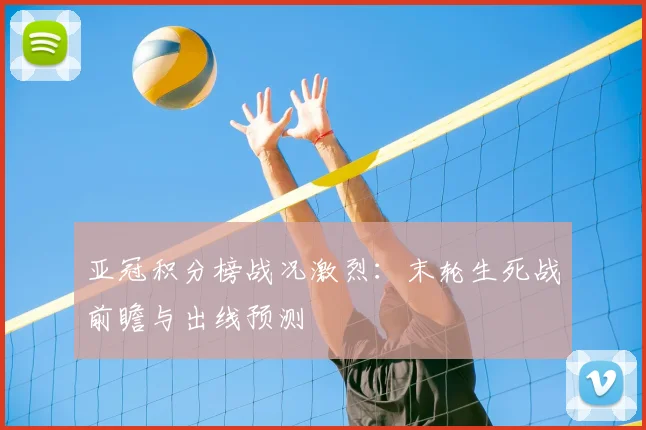 亚冠积分榜战况激烈：末轮生死战前瞻与出线预测