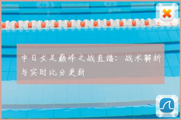 中日女足巅峰之战直播：战术解析与实时比分更新