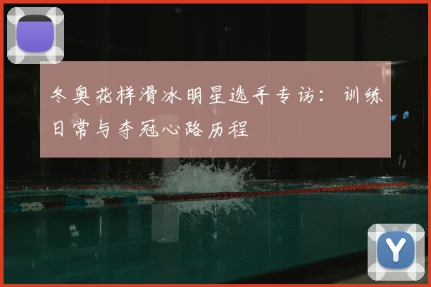 冬奥花样滑冰明星选手专访：训练日常与夺冠心路历程