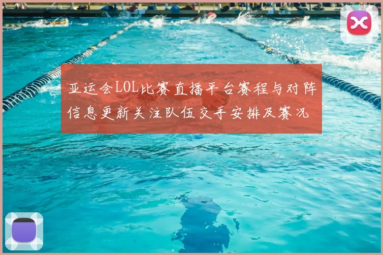 亚运会LOL比赛直播平台赛程与对阵信息更新关注队伍交手安排及赛况看点