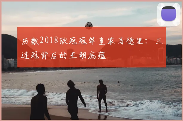 历数2018欧冠冠军皇家马德里:三连冠背后的王朝底蕴